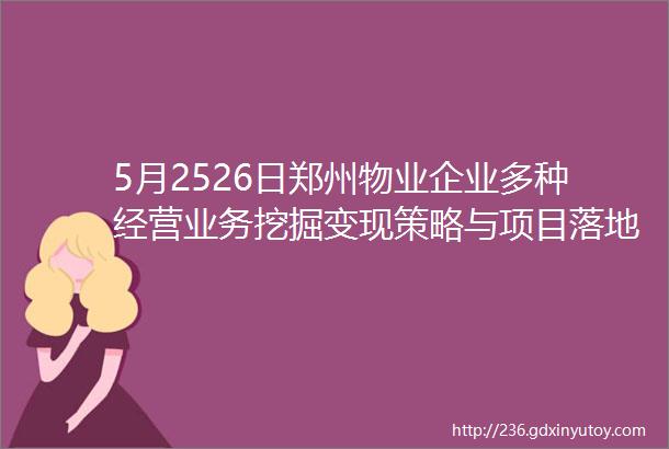5月2526日郑州物业企业多种经营业务挖掘变现策略与项目落地实施解码高级研修班